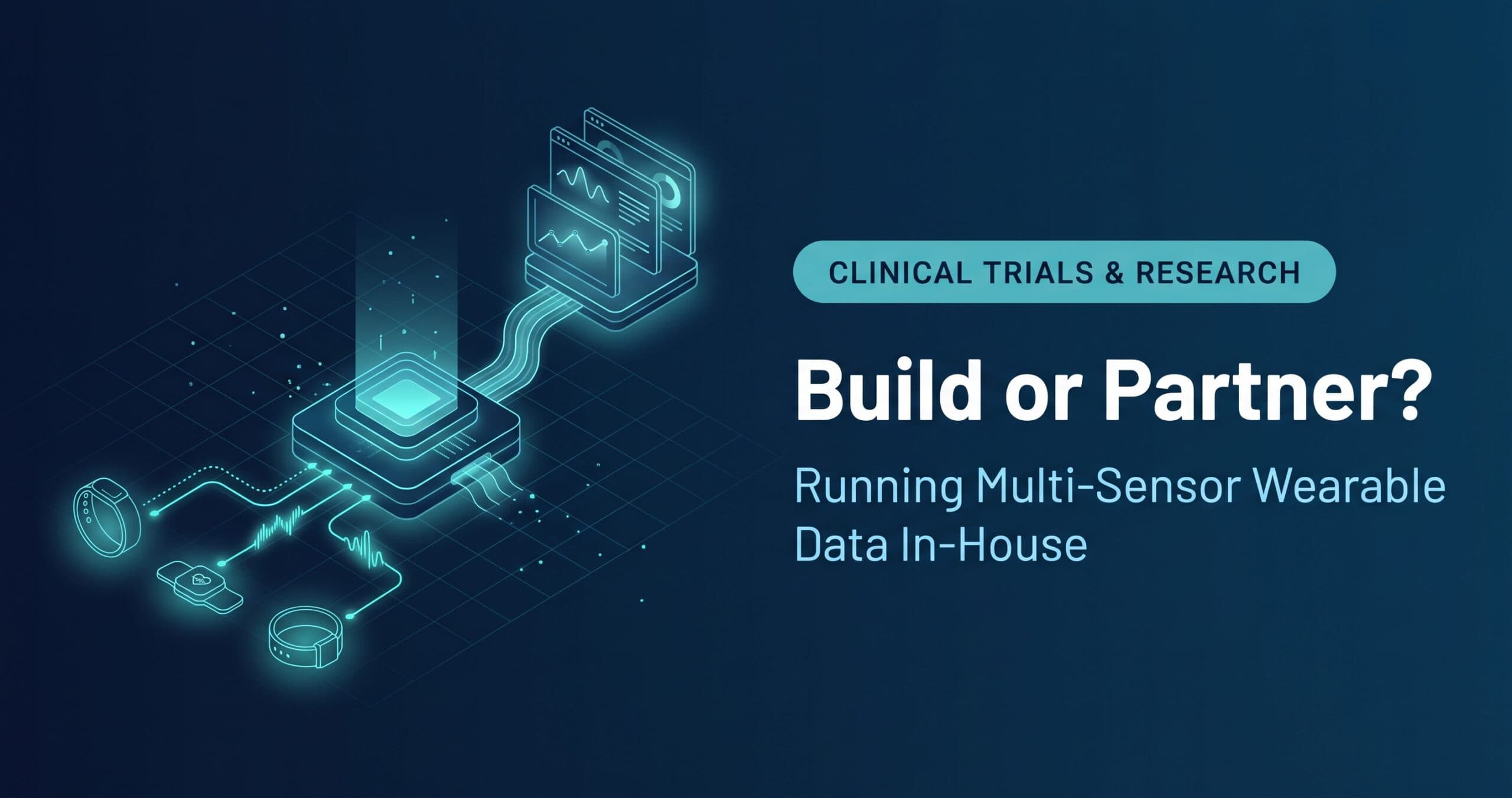 An isometric digital illustration on a deep navy gradient for clinical research, showing several wearable sensors—a wrist band, chest patch, and ankle band—sending glowing teal data streams into a central processing hub, which then outputs a smooth, organized data stream to stacked data tiles on a perspective grid. On the right, a teal badge reads "CLINICAL TRIALS & RESEARCH" above the bold white headline "Build or Partner?" and the light blue subtitle "Running Multi-Sensor Wearable Data In-House".